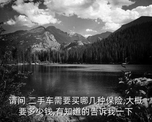請問 二手車需要買哪幾種保險,大概要多少錢,有知道的告訴我一下