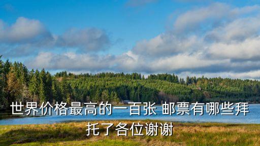 世界價格最高的一百張 郵票有哪些拜托了各位謝謝