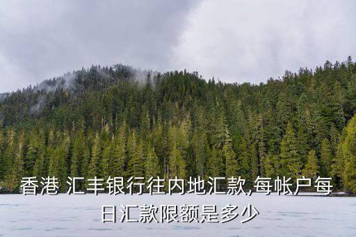 香港 匯豐銀行往內(nèi)地匯款,每帳戶(hù)每日匯款限額是多少
