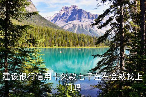 建設(shè)銀行信用卡欠款七千左右會(huì)被找上門(mén)嗎