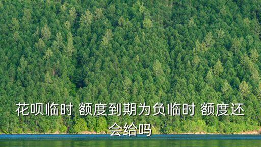 花唄臨時(shí) 額度到期為負(fù)臨時(shí) 額度還會(huì)給嗎