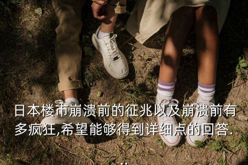  日本樓市崩潰前的征兆以及崩潰前有多瘋狂,希望能夠得到詳細點的回答...