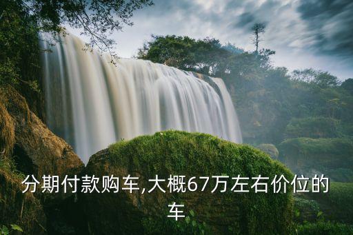 手里七萬塊錢適合按揭多少的車