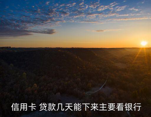  信用卡 貸款幾天能下來(lái)主要看銀行