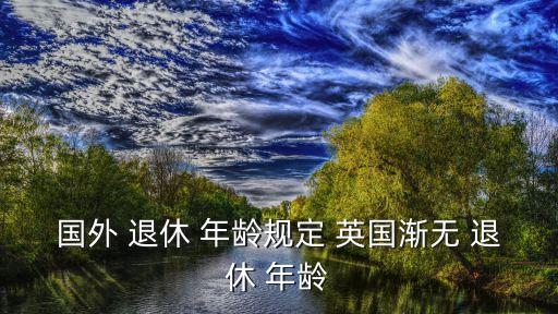 國外 退休 年齡規(guī)定 英國漸無 退休 年齡
