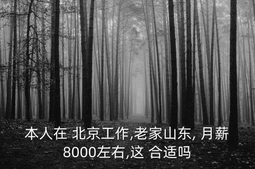 本人在 北京工作,老家山東, 月薪8000左右,這 合適嗎