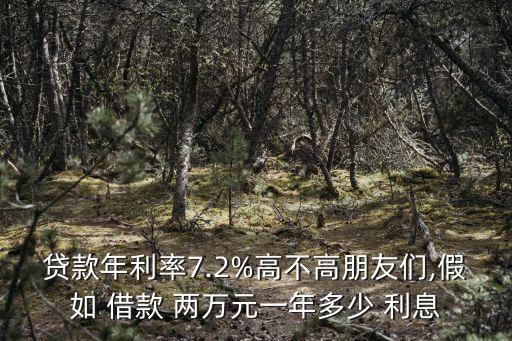 貸款年利率7.2%高不高朋友們,假如 借款 兩萬元一年多少 利息