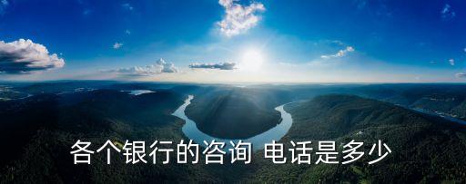 各個(gè)銀行的咨詢 電話是多少
