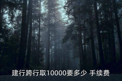 建行跨行取10000要多少 手續(xù)費(fèi)