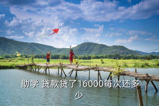  助學(xué) 貸款貸了16000每次還多少