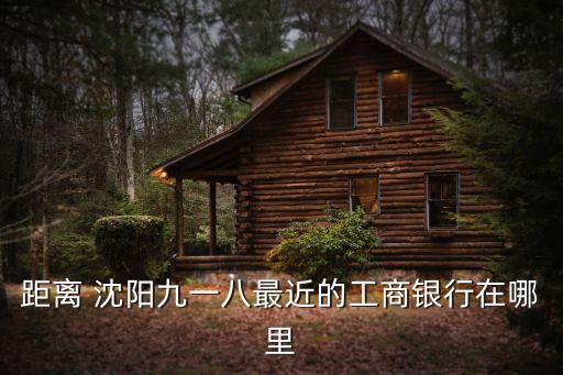 距離 沈陽九一八最近的工商銀行在哪里