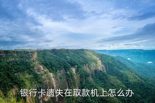 銀行卡遺失在取款機(jī)上怎么辦