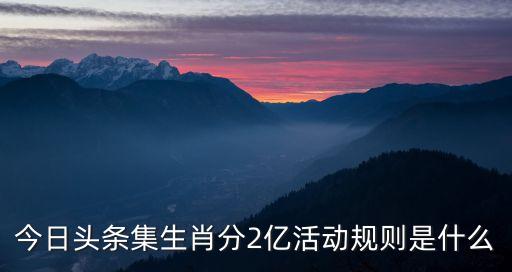 今日頭條集生肖分2億活動規(guī)則是什么