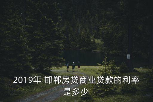 2019年 邯鄲房貸商業(yè)貸款的利率是多少