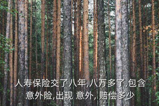  人壽保險交了八年,八萬多了,包含 意外險,出現(xiàn) 意外, 賠償多少