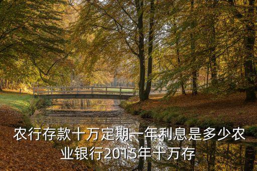  農(nóng)行存款十萬定期一年利息是多少農(nóng)業(yè)銀行2015年十萬存
