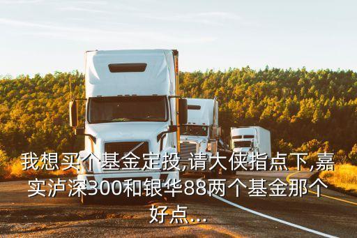 我想買個(gè)基金定投,請(qǐng)大俠指點(diǎn)下,嘉實(shí)瀘深300和銀華88兩個(gè)基金那個(gè)好點(diǎn)...