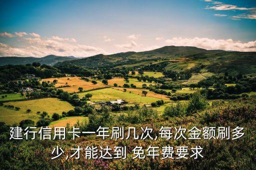 建行信用卡一年刷幾次,每次金額刷多少,才能達(dá)到 免年費(fèi)要求