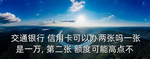 交通銀行 信用卡可以辦兩張嗎一張是一萬, 第二張 額度可能高點不