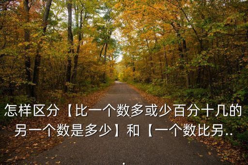 怎樣區(qū)分【比一個數(shù)多或少百分十幾的另一個數(shù)是多少】和【一個數(shù)比另...