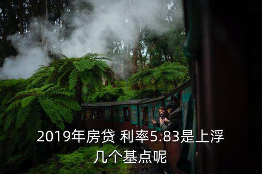 2019年房貸 利率5.83是上浮幾個(gè)基點(diǎn)呢