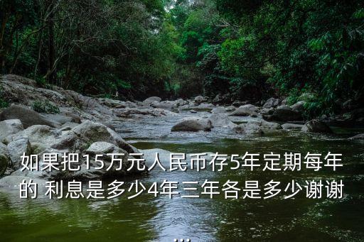 如果把15萬(wàn)元人民幣存5年定期每年的 利息是多少4年三年各是多少謝謝...