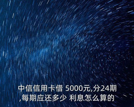 中信信用卡借 5000元,分24期,每期應(yīng)還多少 利息怎么算的