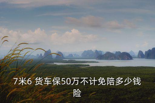 7米6 貨車保50萬不計(jì)免陪多少錢險(xiǎn)