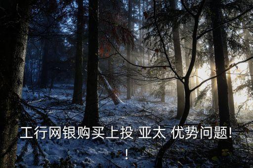 工行網(wǎng)銀購買上投 亞太 優(yōu)勢問題!!