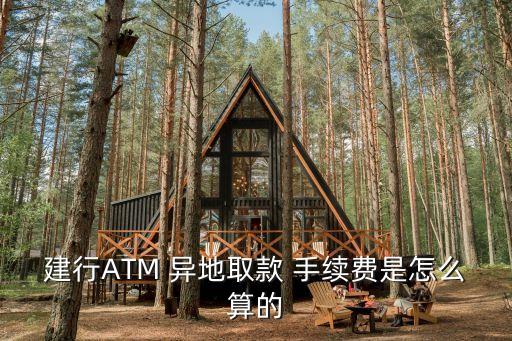 建行ATM 異地取款 手續(xù)費是怎么算的
