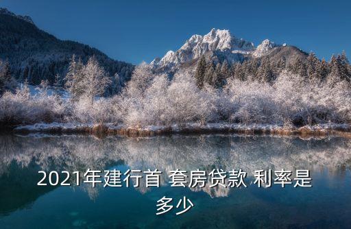 2021年建行首 套房貸款 利率是多少