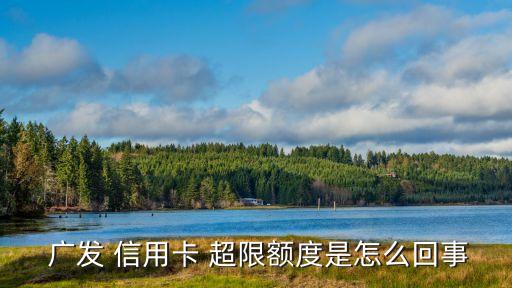  廣發(fā) 信用卡 超限額度是怎么回事