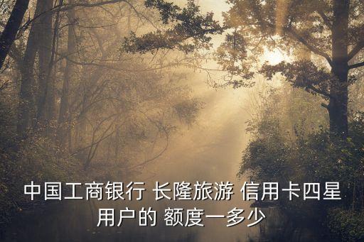 中國工商銀行 長隆旅游 信用卡四星用戶的 額度一多少