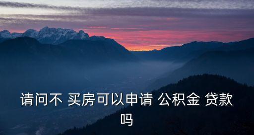 請(qǐng)問(wèn)不 買(mǎi)房可以申請(qǐng) 公積金 貸款嗎
