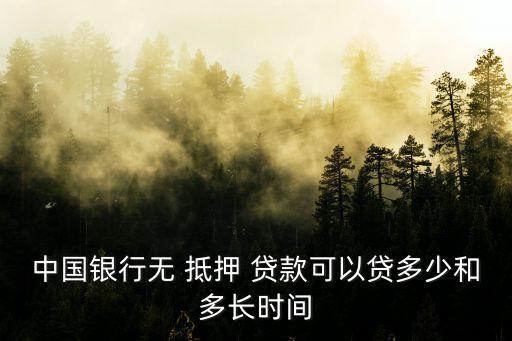 中國銀行無 抵押 貸款可以貸多少和多長時間