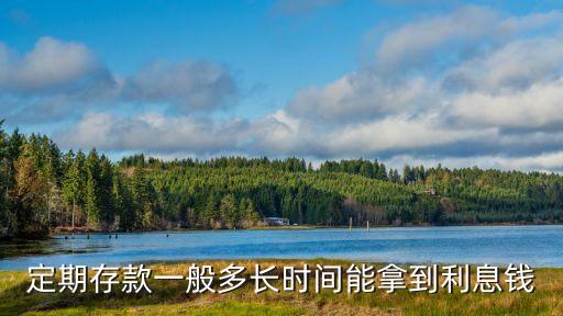 定期存款一般多長時(shí)間能拿到利息錢