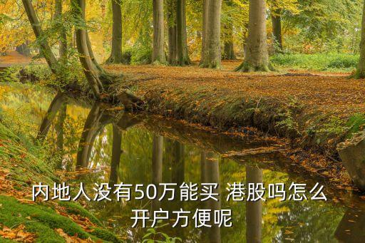 內(nèi)地人沒有50萬能買 港股嗎怎么 開戶方便呢