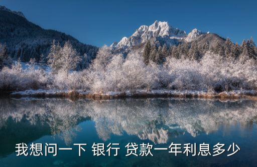 1年期銀行貸款利率是多少,2022年銀行貸款利率LPR