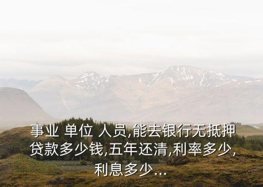事業(yè)單位人員可以貸款多少錢,銀行針對事業(yè)單位人員貸款
