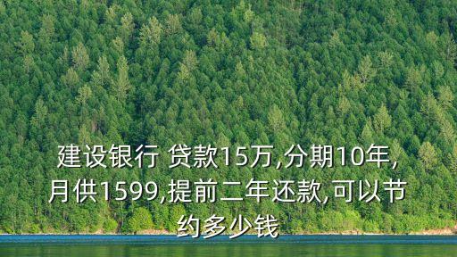 建設(shè)銀行 貸款15萬,分期10年,月供1599,提前二年還款,可以節(jié)約多少錢