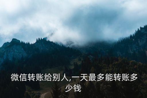  微信轉(zhuǎn)賬給別人,一天最多能轉(zhuǎn)賬多少錢