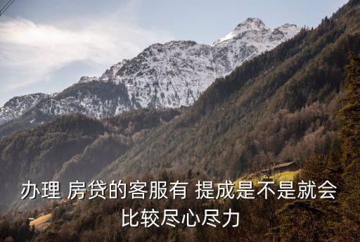辦理 房貸的客服有 提成是不是就會(huì)比較盡心盡力