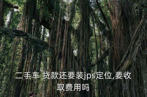 貸款買車裝gps多少錢,4s店貸款買車會裝gps嗎
