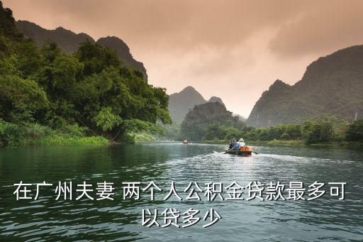 在廣州夫妻 兩個人公積金貸款最多可以貸多少