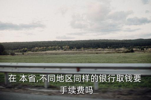 本省跨行取款多少手續(xù)費(fèi),跨行取款上限是多少