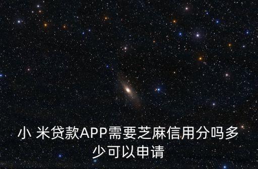 小 米貸款A(yù)PP需要芝麻信用分嗎多少可以申請(qǐng)