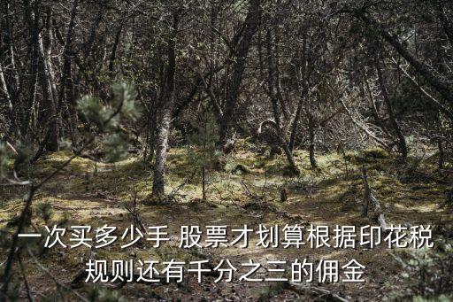 一次買多少手 股票才劃算根據(jù)印花稅規(guī)則還有千分之三的傭金