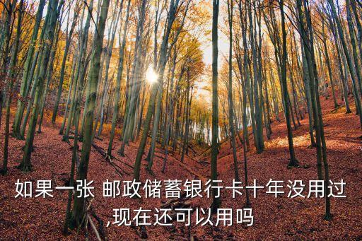 如果一張 郵政儲蓄銀行卡十年沒用過,現(xiàn)在還可以用嗎