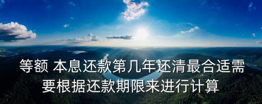  等額 本息還款第幾年還清最合適需要根據(jù)還款期限來進(jìn)行計算