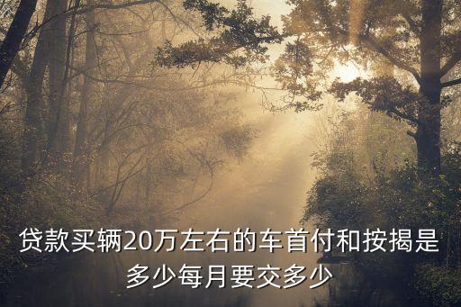 20萬的車首付款多少錢,一輛6萬的車首付款多少